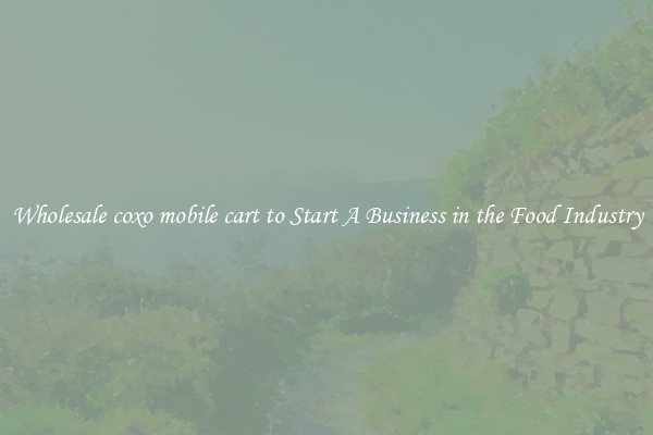Wholesale coxo mobile cart to Start A Business in the Food Industry