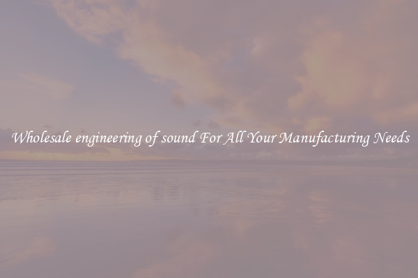 Wholesale engineering of sound For All Your Manufacturing Needs
