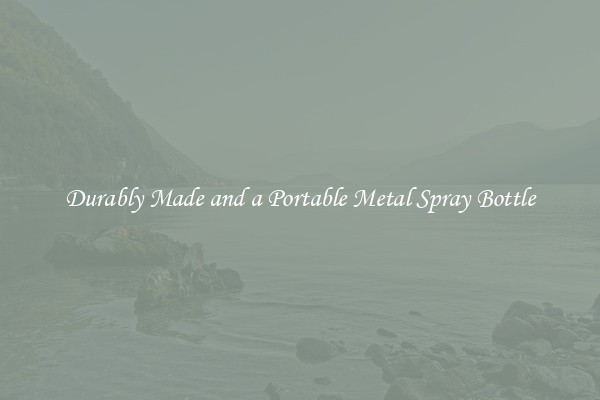 Durably Made and a Portable Metal Spray Bottle