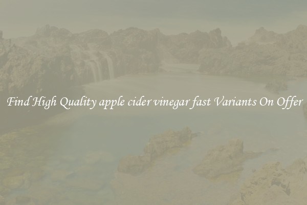Find High Quality apple cider vinegar fast Variants On Offer