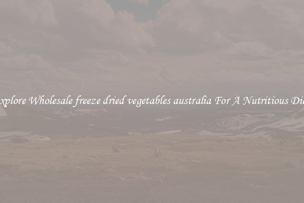Explore Wholesale freeze dried vegetables australia For A Nutritious Diet 