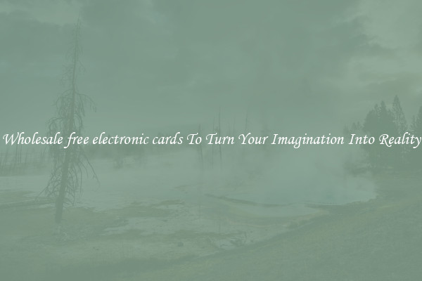 Wholesale free electronic cards To Turn Your Imagination Into Reality