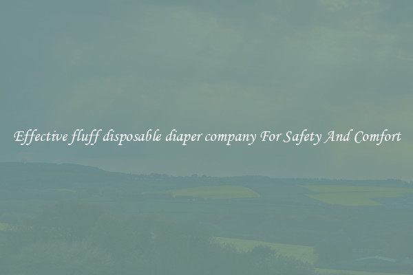 Effective fluff disposable diaper company For Safety And Comfort