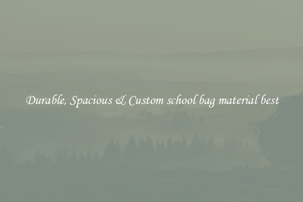 Durable, Spacious & Custom school bag material best