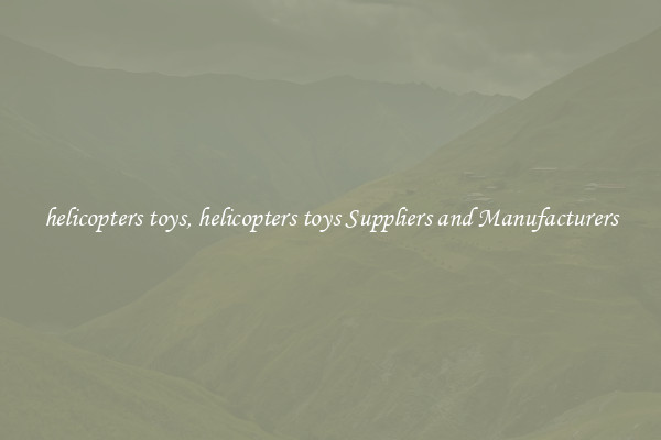 helicopters toys, helicopters toys Suppliers and Manufacturers