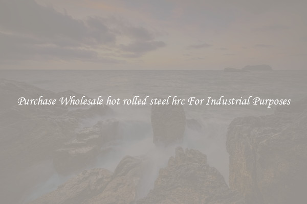 Purchase Wholesale hot rolled steel hrc For Industrial Purposes