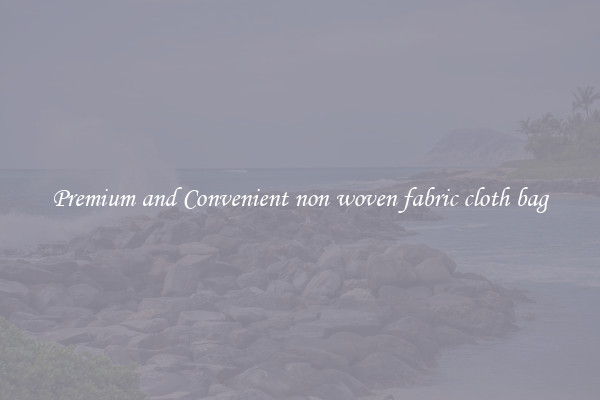 Premium and Convenient non woven fabric cloth bag