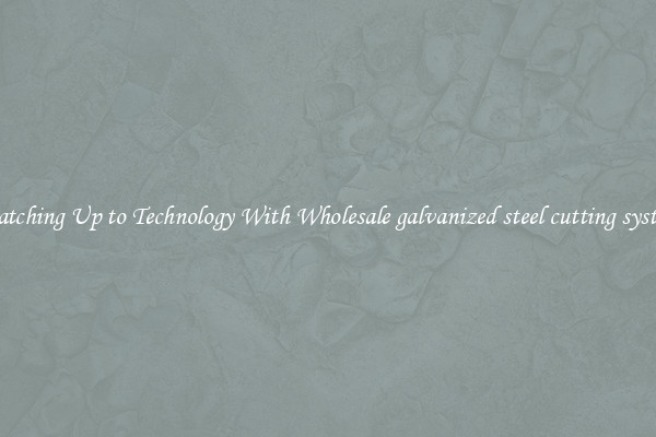 Matching Up to Technology With Wholesale galvanized steel cutting system