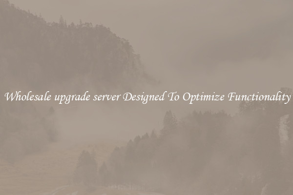 Wholesale upgrade server Designed To Optimize Functionality