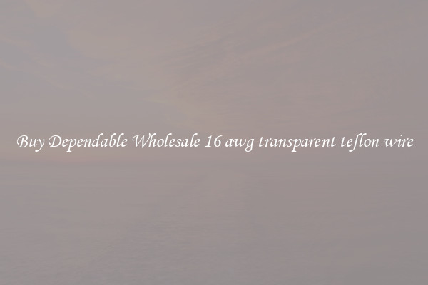 Buy Dependable Wholesale 16 awg transparent teflon wire