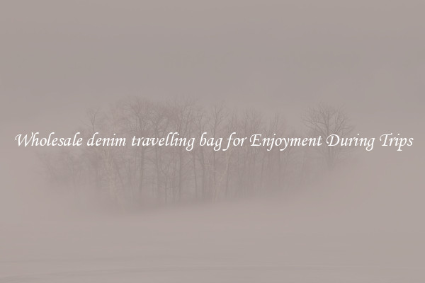 Wholesale denim travelling bag for Enjoyment During Trips