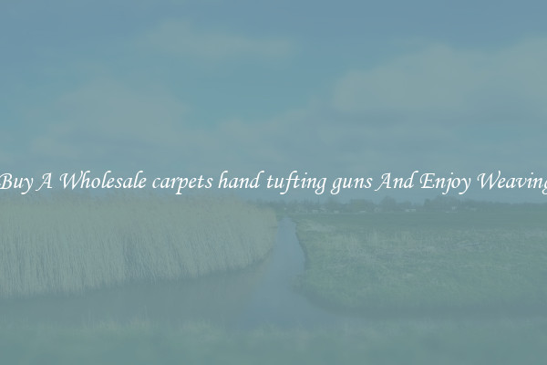 Buy A Wholesale carpets hand tufting guns And Enjoy Weaving