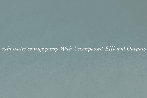 rain water sewage pump With Unsurpassed Efficient Outputs