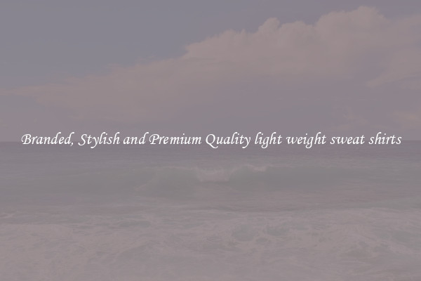 Branded, Stylish and Premium Quality light weight sweat shirts