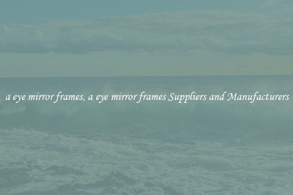 a eye mirror frames, a eye mirror frames Suppliers and Manufacturers