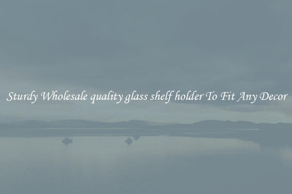 Sturdy Wholesale quality glass shelf holder To Fit Any Decor