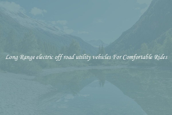 Long Range electric off road utility vehicles For Comfortable Rides