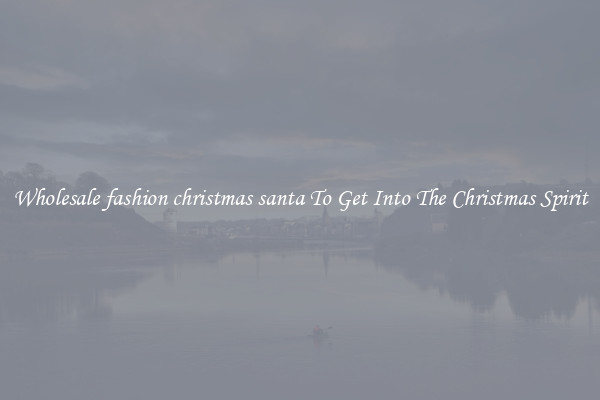 Wholesale fashion christmas santa To Get Into The Christmas Spirit