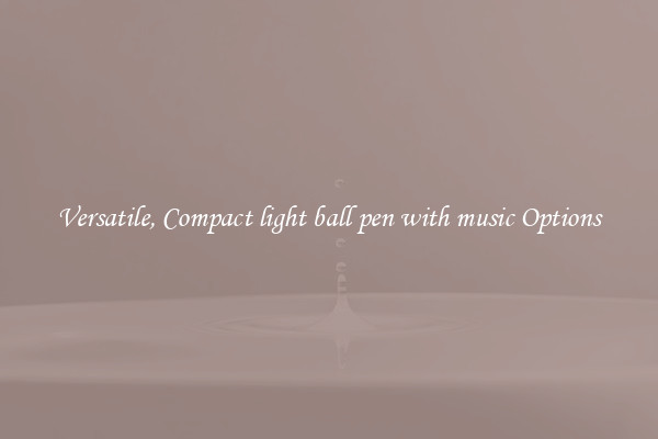 Versatile, Compact light ball pen with music Options