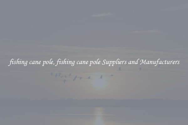 fishing cane pole, fishing cane pole Suppliers and Manufacturers