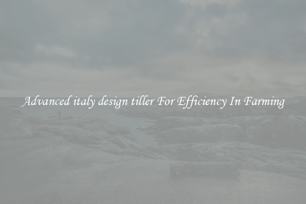 Advanced italy design tiller For Efficiency In Farming