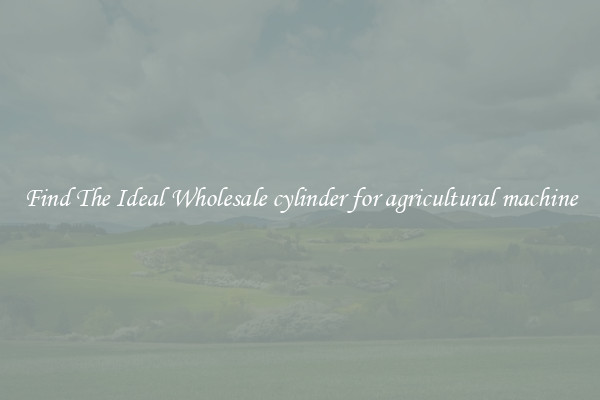Find The Ideal Wholesale cylinder for agricultural machine