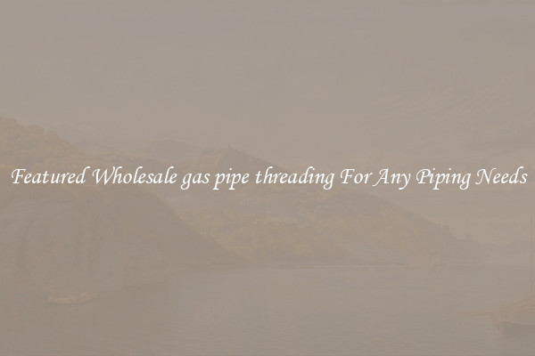 Featured Wholesale gas pipe threading For Any Piping Needs