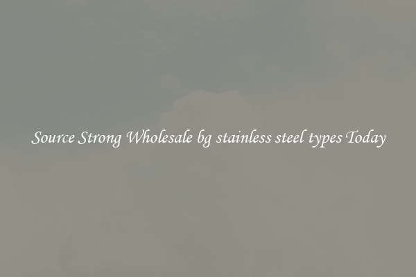 Source Strong Wholesale bg stainless steel types Today