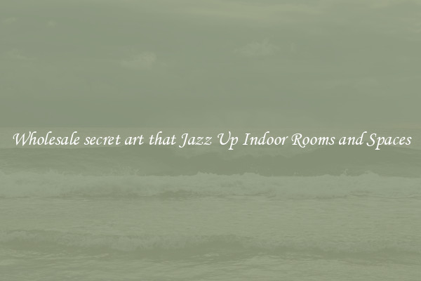 Wholesale secret art that Jazz Up Indoor Rooms and Spaces