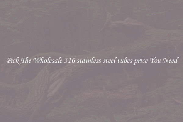 Pick The Wholesale 316 stainless steel tubes price You Need