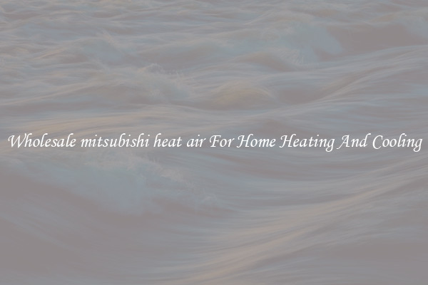 Wholesale mitsubishi heat air For Home Heating And Cooling