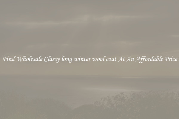 Find Wholesale Classy long winter wool coat At An Affordable Price