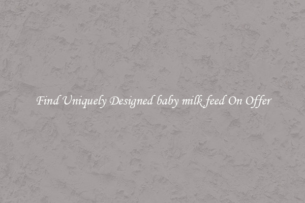 Find Uniquely Designed baby milk feed On Offer