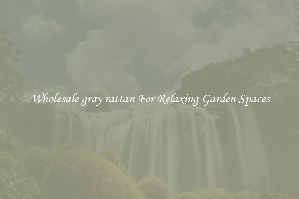Wholesale gray rattan For Relaxing Garden Spaces