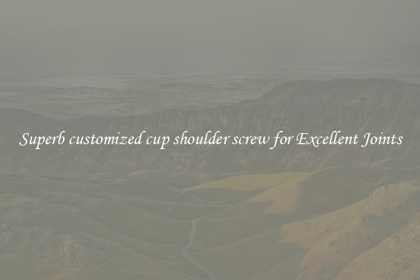 Superb customized cup shoulder screw for Excellent Joints