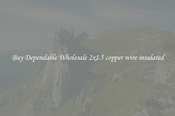 Buy Dependable Wholesale 2x1.5 copper wire insulated