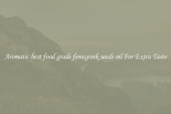 Aromatic best food grade fenugreek seeds oil For Extra Taste