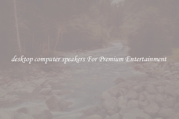desktop computer speakers For Premium Entertainment 