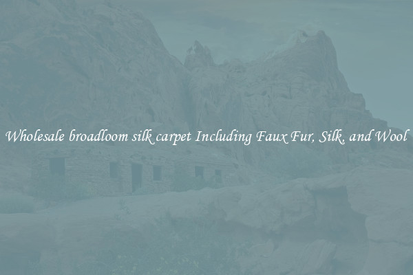 Wholesale broadloom silk carpet Including Faux Fur, Silk, and Wool 