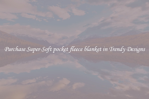 Purchase Super-Soft pocket fleece blanket in Trendy Designs