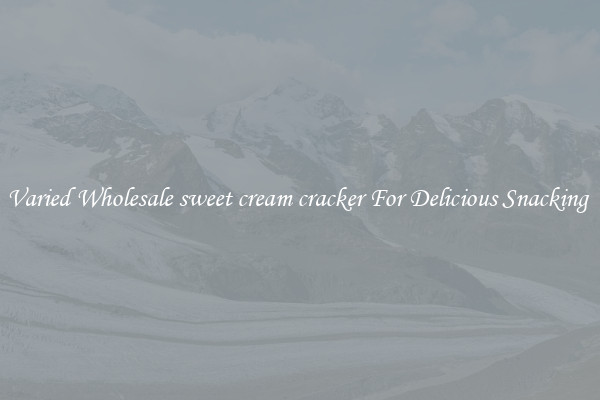 Varied Wholesale sweet cream cracker For Delicious Snacking 