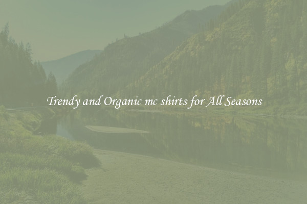 Trendy and Organic mc shirts for All Seasons
