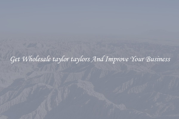Get Wholesale taylor taylors And Improve Your Business