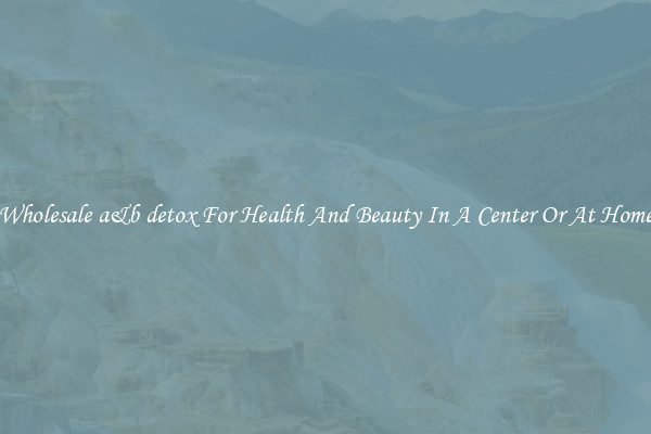 Wholesale a&b detox For Health And Beauty In A Center Or At Home