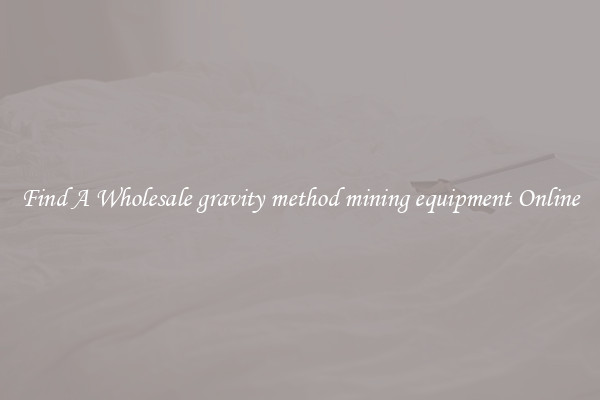 Find A Wholesale gravity method mining equipment Online