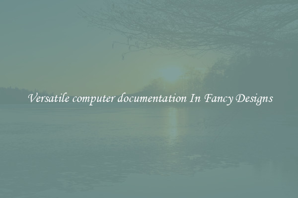 Versatile computer documentation In Fancy Designs
