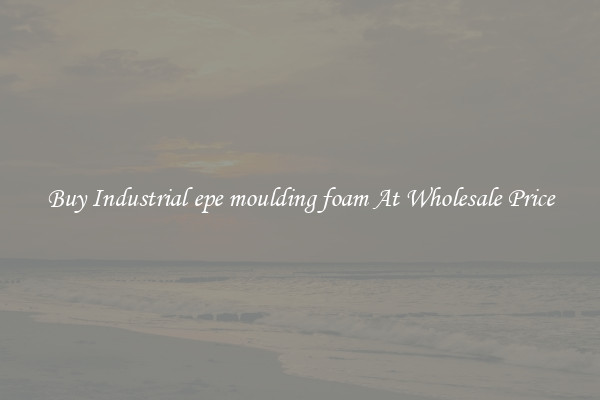 Buy Industrial epe moulding foam At Wholesale Price