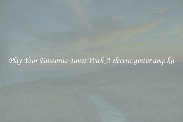 Play Your Favourite Tunes With A electric guitar amp kit