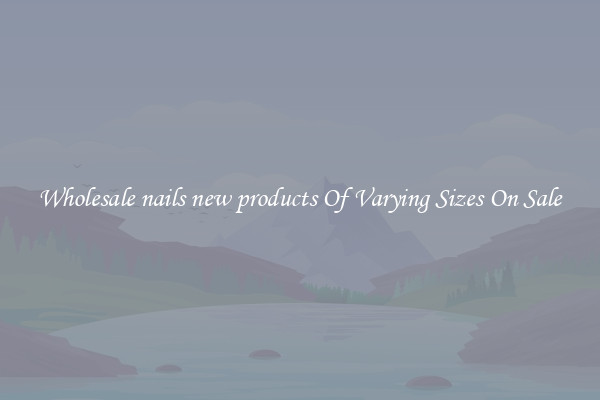 Wholesale nails new products Of Varying Sizes On Sale