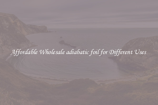Affordable Wholesale adiabatic foil for Different Uses 